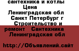 сантехника и котлы › Цена ­ 100 - Ленинградская обл., Санкт-Петербург г. Строительство и ремонт » Сантехника   . Ленинградская обл.